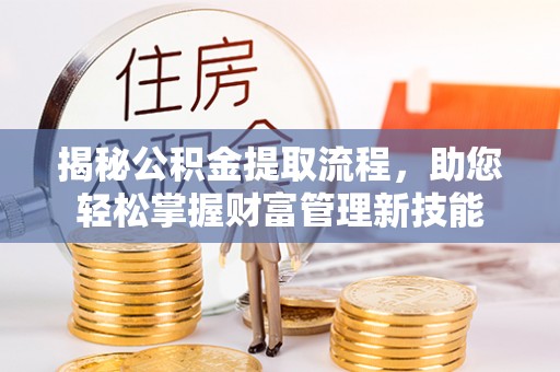 城子河揭秘公积金提取流程，助您轻松掌握财富管理新技能