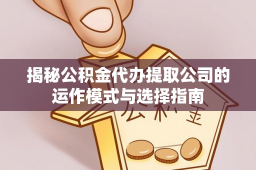 城子河揭秘公积金代办提取公司的运作模式与选择指南
