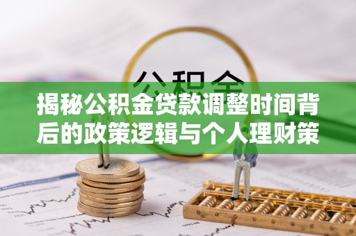 城子河揭秘公积金贷款调整时间背后的政策逻辑与个人理财策略