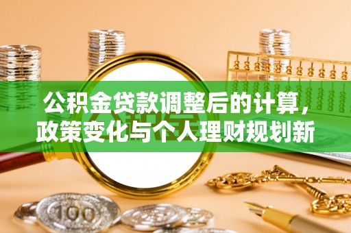 城子河公积金贷款调整后的计算，政策变化与个人理财规划新方向