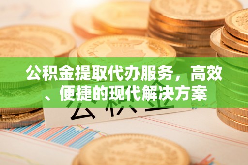 城子河公积金提取代办服务，高效、便捷的现代解决方案