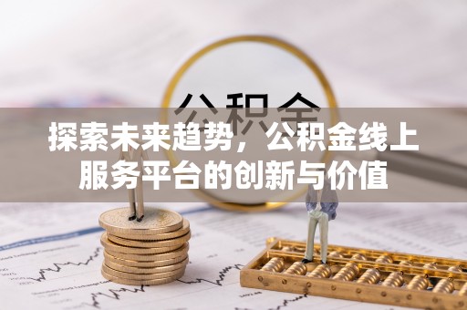 城子河探索未来趋势，公积金线上服务平台的创新与价值