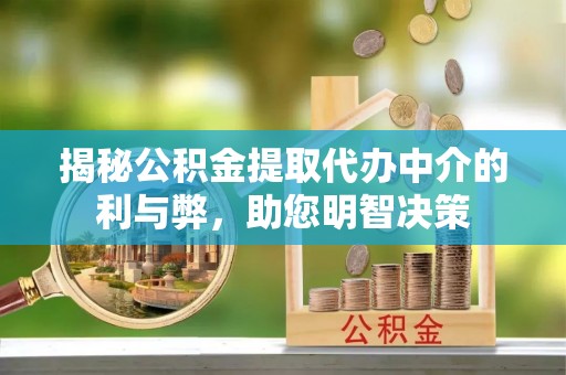 城子河揭秘公积金提取代办中介的利与弊，助您明智决策