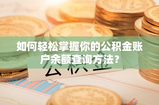 城子河如何轻松掌握你的公积金账户余额查询方法？