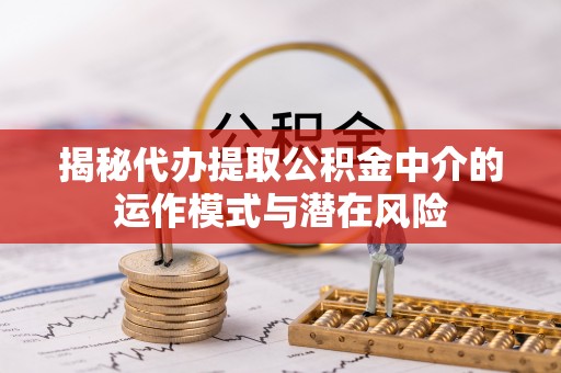 城子河揭秘代办提取公积金中介的运作模式与潜在风险