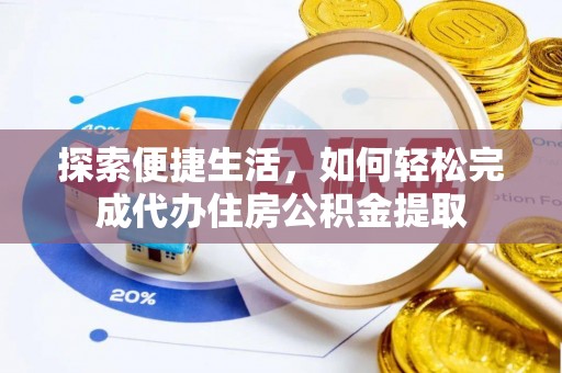 城子河探索便捷生活，如何轻松完成代办住房公积金提取