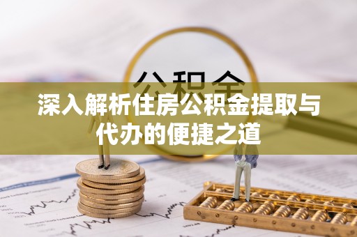 城子河深入解析住房公积金提取与代办的便捷之道