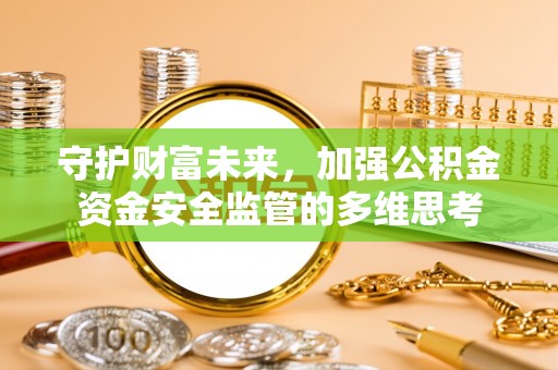 城子河守护财富未来，加强公积金资金安全监管的多维思考