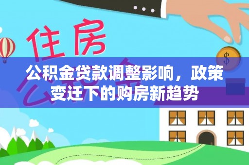 城子河公积金贷款调整影响，政策变迁下的购房新趋势