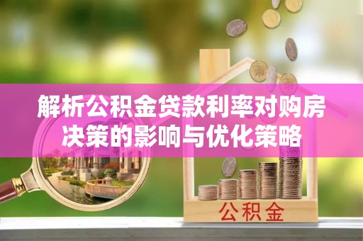 城子河解析公积金贷款利率对购房决策的影响与优化策略