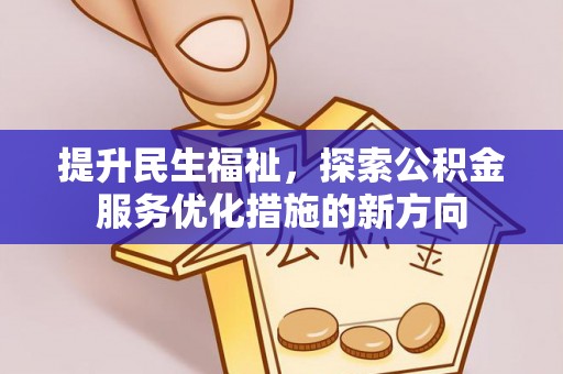 城子河提升民生福祉，探索公积金服务优化措施的新方向