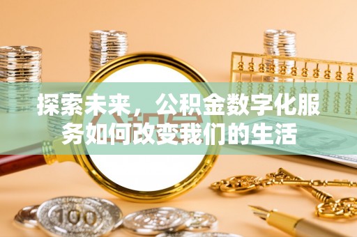 城子河探索未来，公积金数字化服务如何改变我们的生活