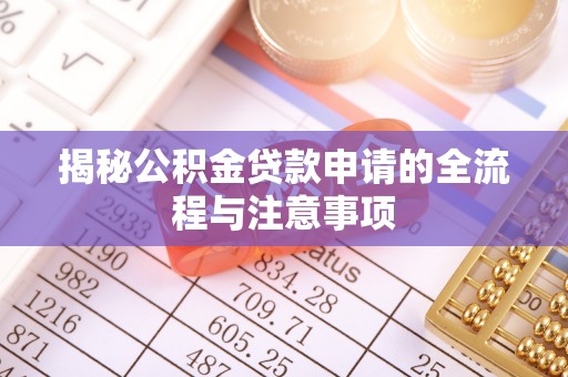 城子河揭秘公积金贷款申请的全流程与注意事项