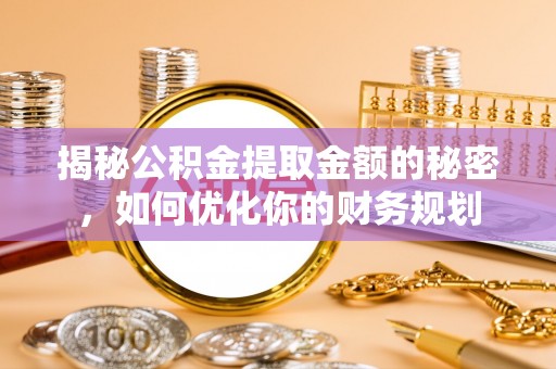 城子河揭秘公积金提取金额的秘密，如何优化你的财务规划