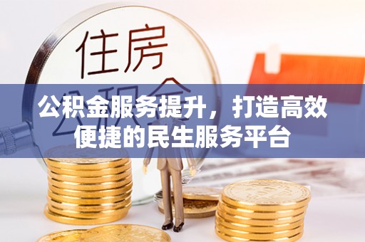 城子河公积金服务提升，打造高效便捷的民生服务平台