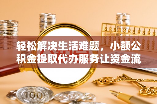 城子河轻松解决生活难题，小额公积金提取代办服务让资金流动更便捷