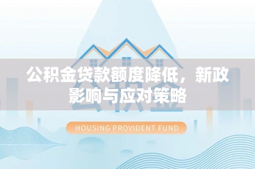城子河公积金贷款额度降低，新政影响与应对策略