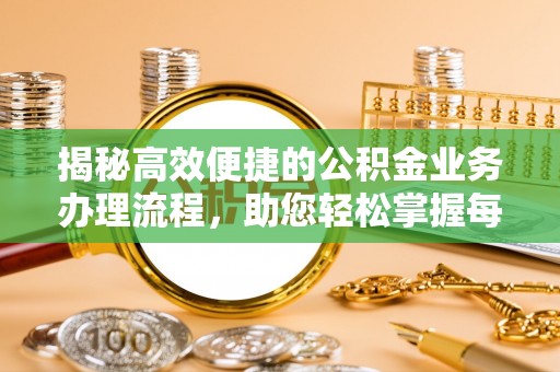 城子河揭秘高效便捷的公积金业务办理流程，助您轻松掌握每一步