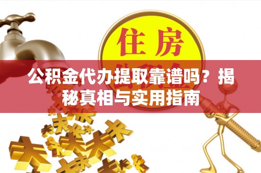 城子河公积金代办提取靠谱吗？揭秘真相与实用指南