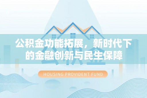 城子河公积金功能拓展，新时代下的金融创新与民生保障
