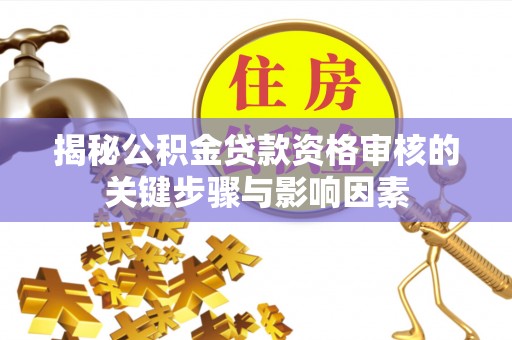 城子河揭秘公积金贷款资格审核的关键步骤与影响因素