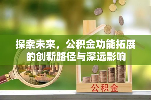 城子河探索未来，公积金功能拓展的创新路径与深远影响