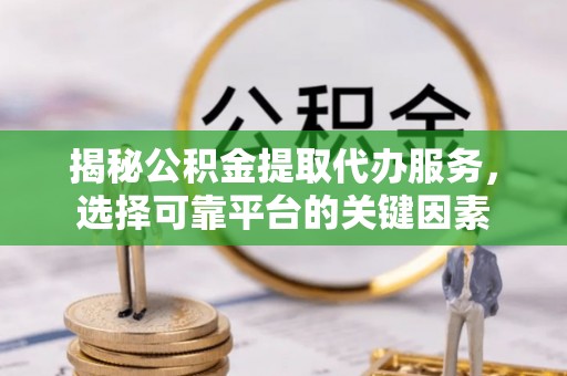 城子河揭秘公积金提取代办服务，选择可靠平台的关键因素