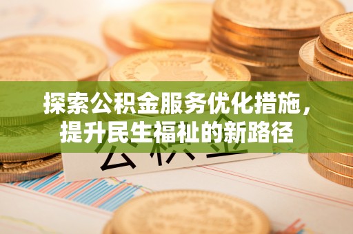 城子河探索公积金服务优化措施，提升民生福祉的新路径