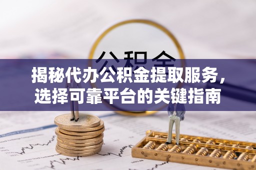 城子河揭秘代办公积金提取服务，选择可靠平台的关键指南