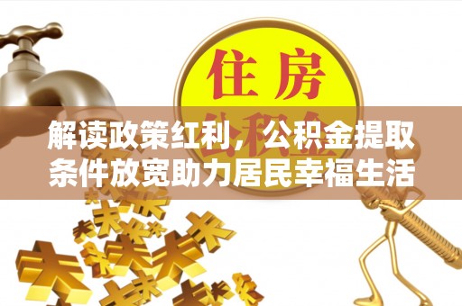 城子河解读政策红利，公积金提取条件放宽助力居民幸福生活