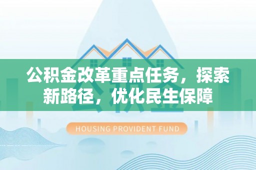 城子河公积金改革重点任务，探索新路径，优化民生保障
