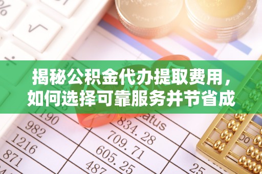 城子河揭秘公积金代办提取费用，如何选择可靠服务并节省成本