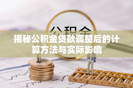 城子河揭秘公积金贷款调整后的计算方法与实际影响