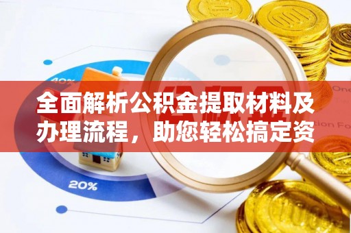 城子河全面解析公积金提取材料及办理流程，助您轻松搞定资金提取