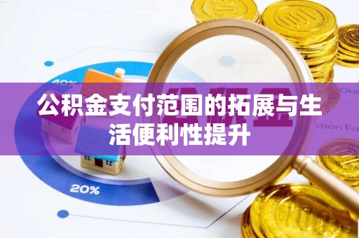 城子河公积金支付范围的拓展与生活便利性提升