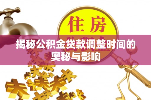 城子河揭秘公积金贷款调整时间的奥秘与影响