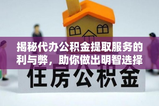 城子河揭秘代办公积金提取服务的利与弊，助你做出明智选择