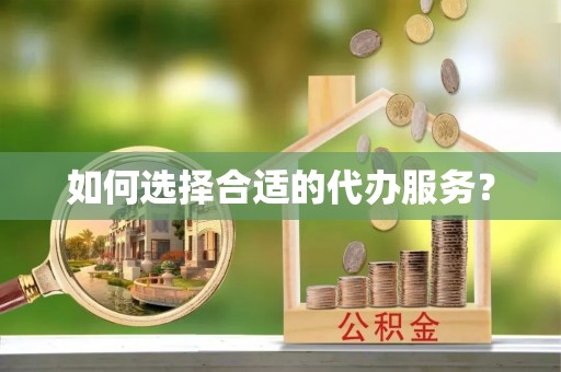 城子河如何选择合适的代办服务？