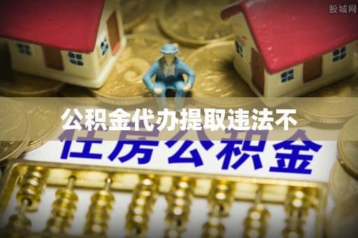 城子河公积金代办提取违法不