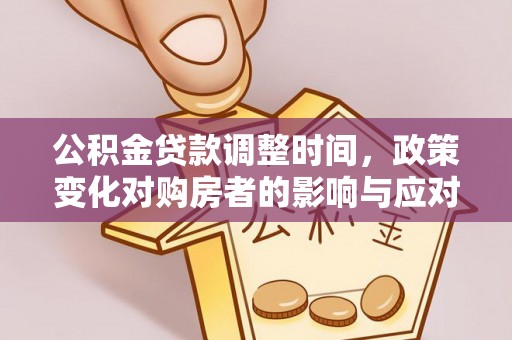 城子河公积金贷款调整时间，政策变化对购房者的影响与应对策略