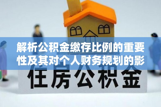 城子河解析公积金缴存比例的重要性及其对个人财务规划的影响