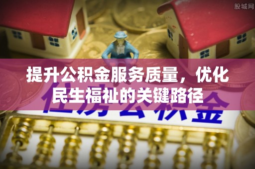 城子河提升公积金服务质量，优化民生福祉的关键路径