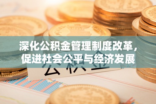 城子河深化公积金管理制度改革，促进社会公平与经济发展