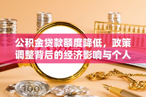 城子河公积金贷款额度降低，政策调整背后的经济影响与个人应对策略