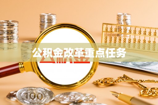城子河公积金改革重点任务