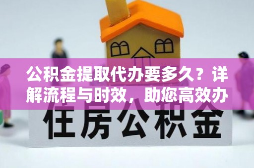 城子河公积金提取代办要多久？详解流程与时效，助您高效办理