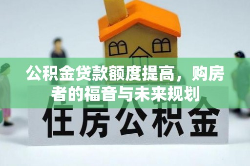 城子河公积金贷款额度提高，购房者的福音与未来规划