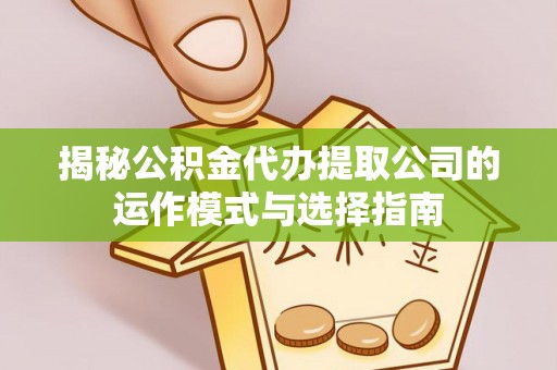 城子河揭秘公积金代办提取公司的运作模式与选择指南