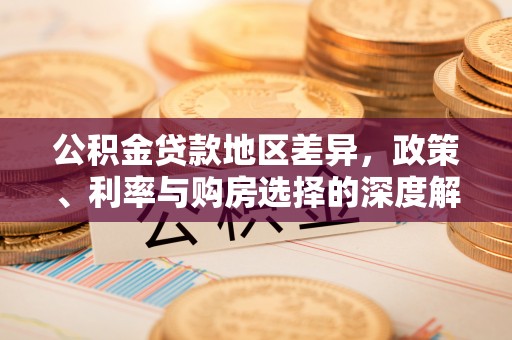 城子河公积金贷款地区差异，政策、利率与购房选择的深度解析