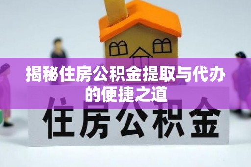 城子河揭秘住房公积金提取与代办的便捷之道